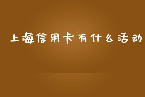 上海信用卡有什么活动_https://www.gongyisiwang.com_期货公司手续费排名_第1张