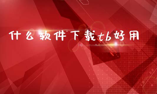什么软件下载tb好用_https://www.gongyisiwang.com_股指期货_第1张