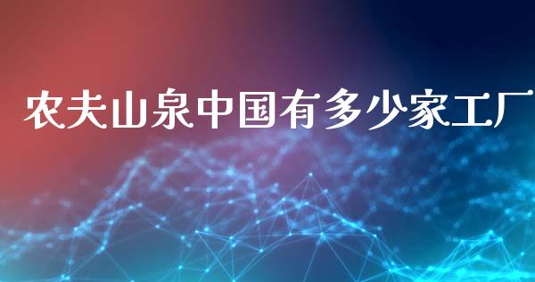 农夫山泉中国有多少家工厂_https://www.gongyisiwang.com_广发期货手续费_第1张