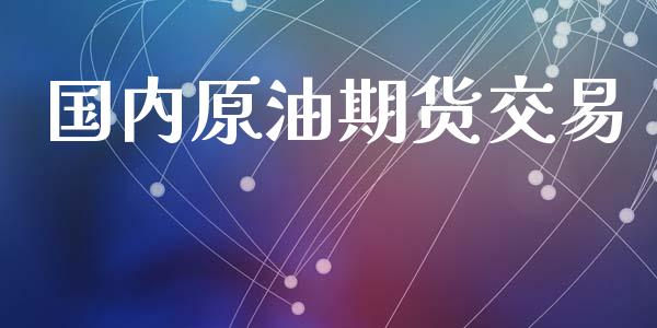 国内原油期货交易_https://www.gongyisiwang.com_原油期货_第1张