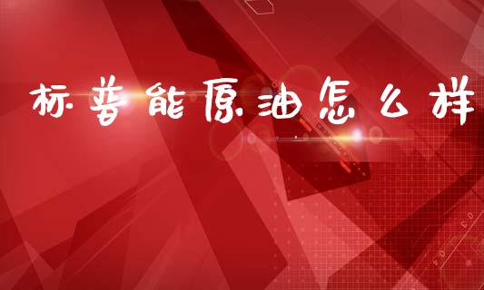 标普能原油怎么样_https://www.gongyisiwang.com_焦炭期货手续费_第1张