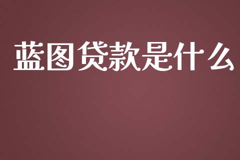 蓝图贷款是什么_https://www.gongyisiwang.com_期货公司手续费排名_第1张