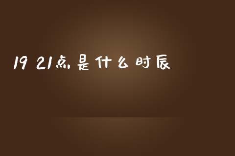 19 21点是什么时辰_https://www.gongyisiwang.com_股指期货_第1张