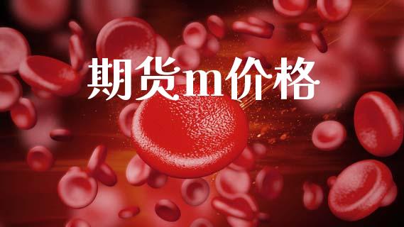 期货m价格_https://www.gongyisiwang.com_焦炭期货手续费_第1张