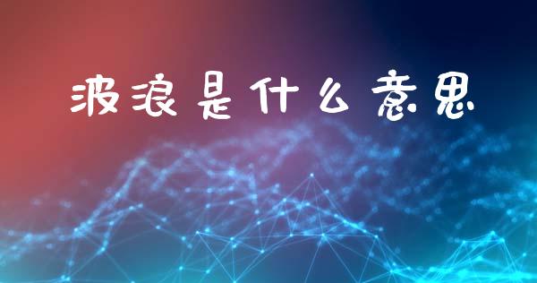 波浪是什么意思_https://www.gongyisiwang.com_原油期货_第1张