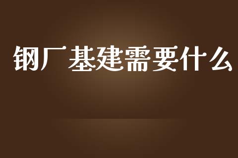 钢厂基建需要什么_https://www.gongyisiwang.com_道指_第1张