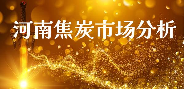 河南焦炭市场分析_https://www.gongyisiwang.com_广发期货手续费_第1张