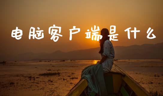 电脑客户端是什么_https://www.gongyisiwang.com_原油期货_第1张