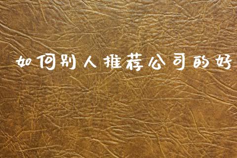 如何别人推荐公司的好_https://www.gongyisiwang.com_广发期货手续费_第1张
