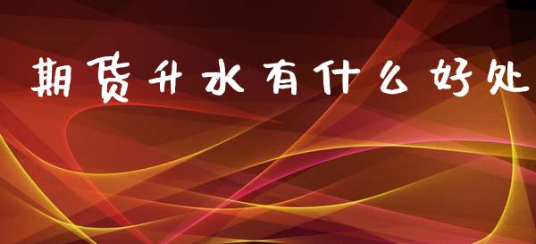 期货升水有什么好处_https://www.gongyisiwang.com_广发期货手续费_第1张