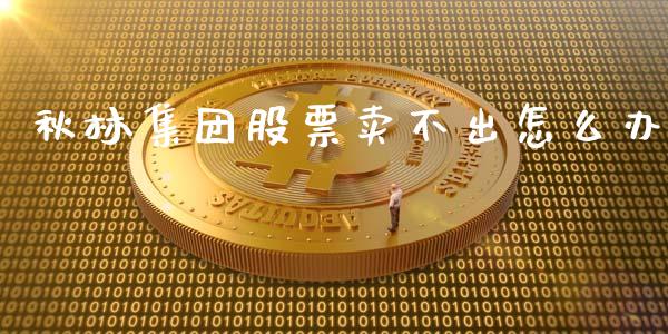 秋林集团股票卖不出怎么办_https://www.gongyisiwang.com_广发期货手续费_第1张