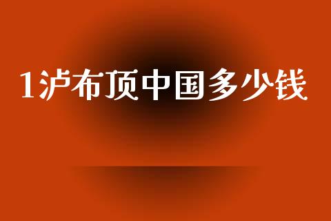 1泸布顶中国多少钱_https://www.gongyisiwang.com_恒指期货_第1张