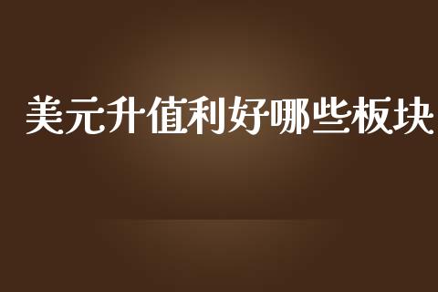 美元升值利好哪些板块_https://www.gongyisiwang.com_股指期货交易手续费_第1张
