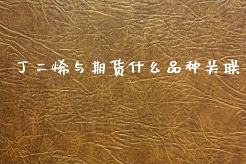 丁二烯与期货什么品种关联_https://www.gongyisiwang.com_广发期货手续费_第1张