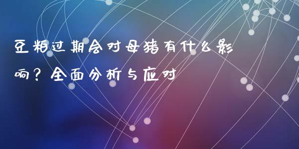 豆粕过期会对母猪有什么影响？全面分析与应对_https://www.gongyisiwang.com_期货公司手续费排名_第1张