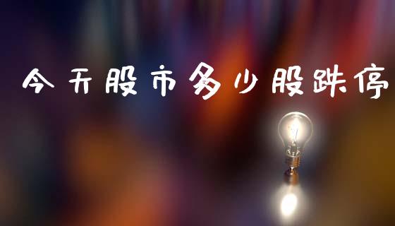 今天股市多少股跌停_https://www.gongyisiwang.com_焦炭期货手续费_第1张
