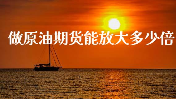 做原油期货能放大多少倍_https://www.gongyisiwang.com_原油期货_第1张