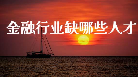 金融行业缺哪些人才_https://www.gongyisiwang.com_道指_第1张