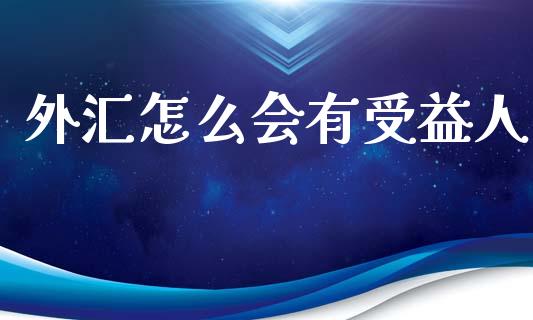 外汇怎么会有受益人_https://www.gongyisiwang.com_恒指期货_第1张