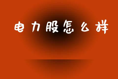 电力股怎么样_https://www.gongyisiwang.com_期货公司手续费排名_第1张