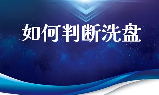 如何判断洗盘_https://www.gongyisiwang.com_焦炭期货手续费_第1张