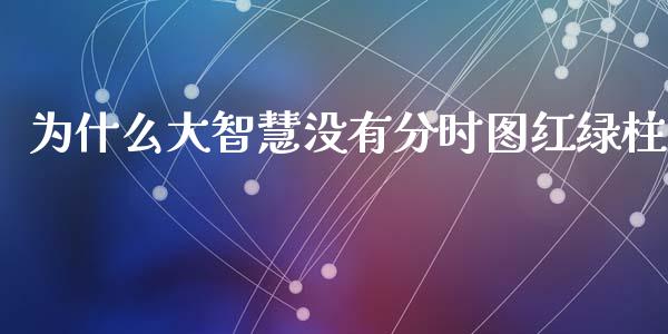 为什么大智慧没有分时图红绿柱_https://www.gongyisiwang.com_股指期货交易手续费_第1张