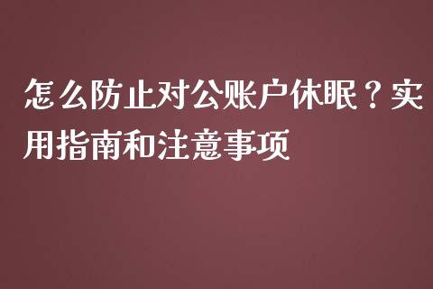 怎么防止对公账户休眠？实用指南和注意事项_https://www.gongyisiwang.com_广发期货手续费_第1张