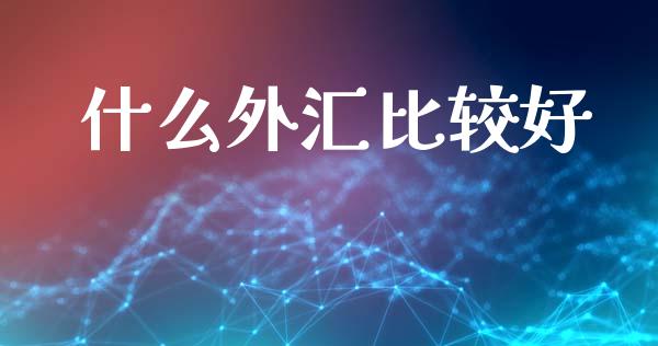 什么外汇比较好_https://www.gongyisiwang.com_原油期货_第1张