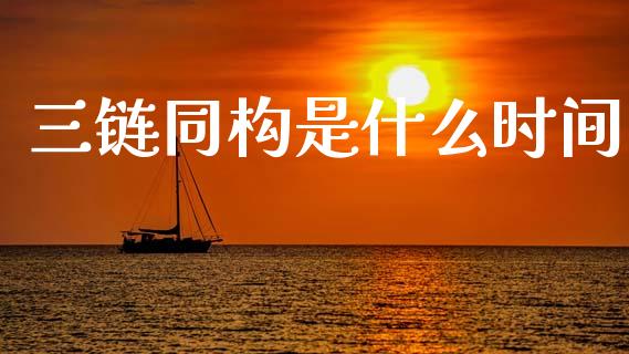 三链同构是什么时间_https://www.gongyisiwang.com_股指期货交易手续费_第1张