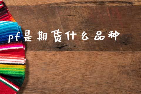 pf是期货什么品种_https://www.gongyisiwang.com_广发期货手续费_第1张