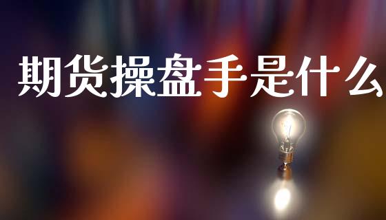 期货操盘手是什么_https://www.gongyisiwang.com_广发期货手续费_第1张