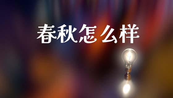 春秋怎么样_https://www.gongyisiwang.com_股指期货交易手续费_第1张