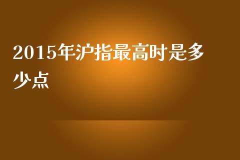 2015年沪指最高时是多少点_https://www.gongyisiwang.com_期货公司手续费排名_第1张