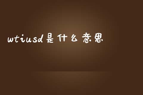 wtiusd是什么意思_https://www.gongyisiwang.com_焦炭期货手续费_第1张