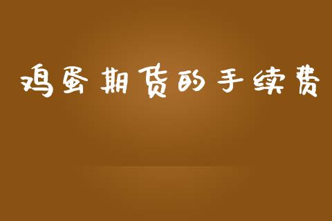 鸡蛋期货的手续费_https://www.gongyisiwang.com_原油期货_第1张