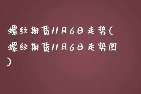 螺纹期货11月6日走势(螺纹期货11月6日走势图)_https://www.gongyisiwang.com_期货公司手续费排名_第1张