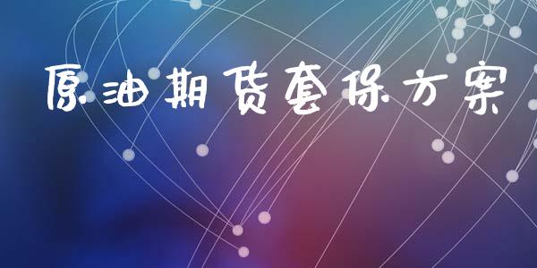 原油期货套保方案_https://www.gongyisiwang.com_原油期货_第1张