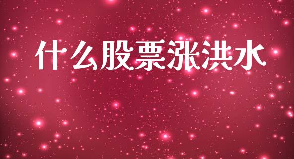 什么股票涨洪水_https://www.gongyisiwang.com_焦炭期货手续费_第1张