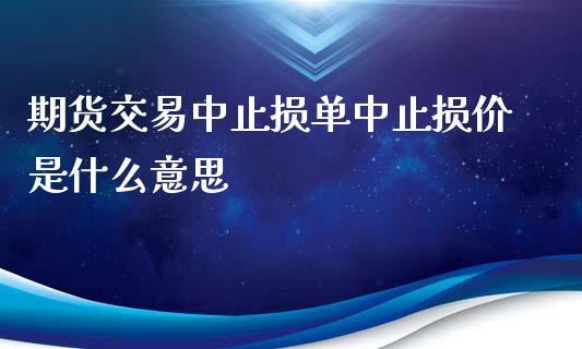 期货交易中止损单中止损价是什么意思_https://www.gongyisiwang.com_焦炭期货手续费_第1张