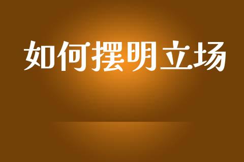如何摆明立场_https://www.gongyisiwang.com_期货公司手续费排名_第1张