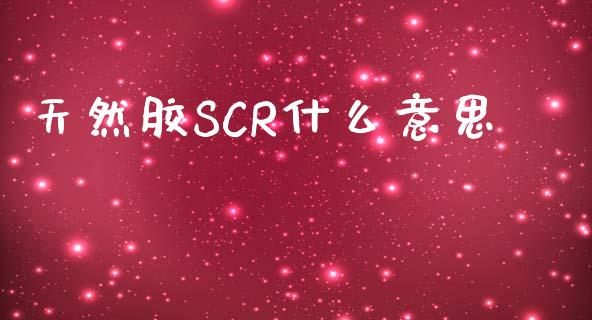 天然胶SCR什么意思_https://www.gongyisiwang.com_广发期货手续费_第1张