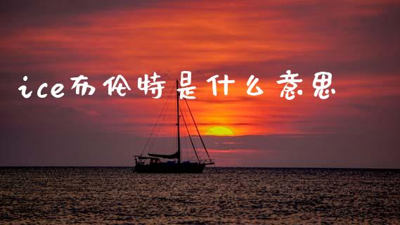 ice布伦特是什么意思_https://www.gongyisiwang.com_原油期货_第1张