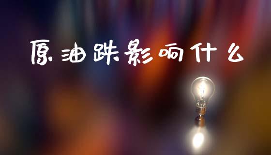 原油跌影响什么_https://www.gongyisiwang.com_股指期货_第1张