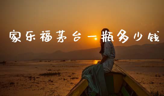 家乐福茅台一瓶多少钱_https://www.gongyisiwang.com_期货公司手续费排名_第1张