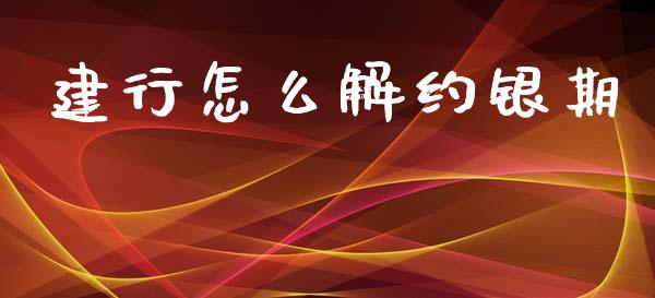建行怎么解约银期_https://www.gongyisiwang.com_期货公司手续费排名_第1张