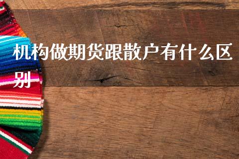 机构做期货跟散户有什么区别_https://www.gongyisiwang.com_广发期货手续费_第1张