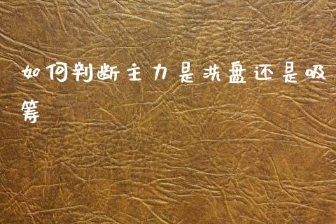 如何判断主力是洗盘还是吸筹_https://www.gongyisiwang.com_期货公司手续费排名_第1张
