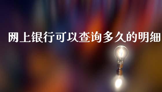 网上银行可以查询多久的明细_https://www.gongyisiwang.com_道指_第1张
