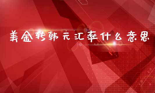 美金转韩元汇率什么意思_https://www.gongyisiwang.com_广发期货手续费_第1张