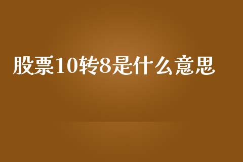 股票10转8是什么意思_https://www.gongyisiwang.com_广发期货手续费_第1张